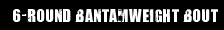6-ROUND BANTUMWEIGHT BOUT